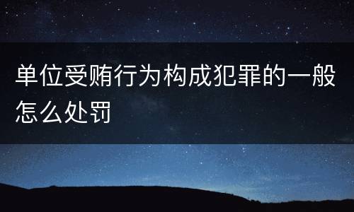 单位受贿行为构成犯罪的一般怎么处罚