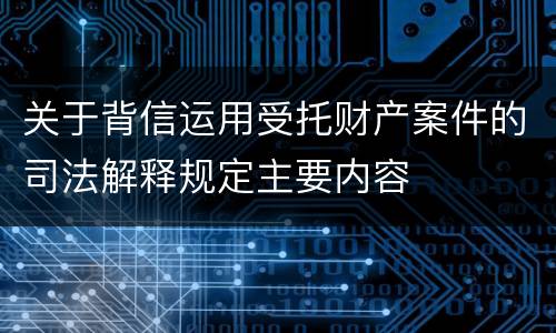 关于背信运用受托财产案件的司法解释规定主要内容