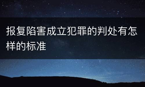 报复陷害成立犯罪的判处有怎样的标准