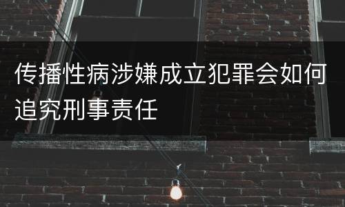 传播性病涉嫌成立犯罪会如何追究刑事责任