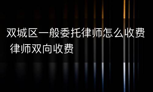双城区一般委托律师怎么收费 律师双向收费