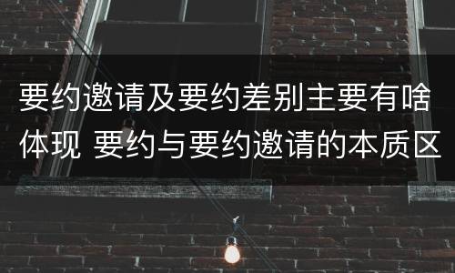 要约邀请及要约差别主要有啥体现 要约与要约邀请的本质区别主要包括