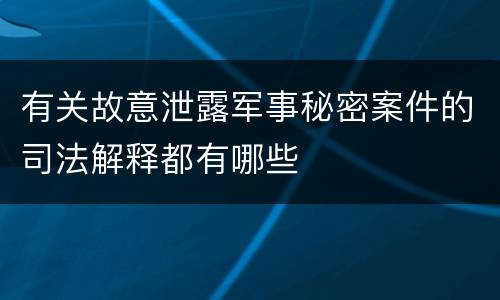 有关故意泄露军事秘密案件的司法解释都有哪些