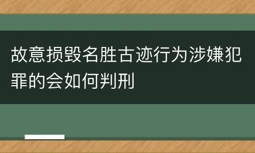 故意损毁名胜古迹行为涉嫌犯罪的会如何判刑