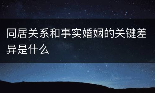 同居关系和事实婚姻的关键差异是什么