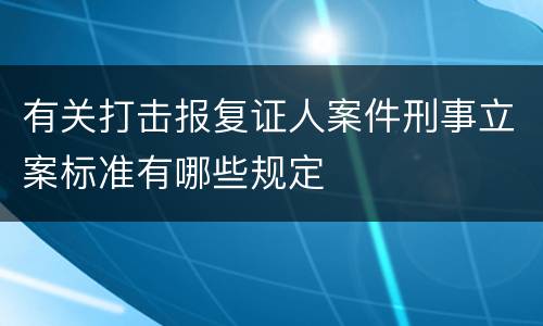有关打击报复证人案件刑事立案标准有哪些规定