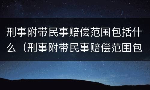 刑事附带民事赔偿范围包括什么（刑事附带民事赔偿范围包括什么意思）