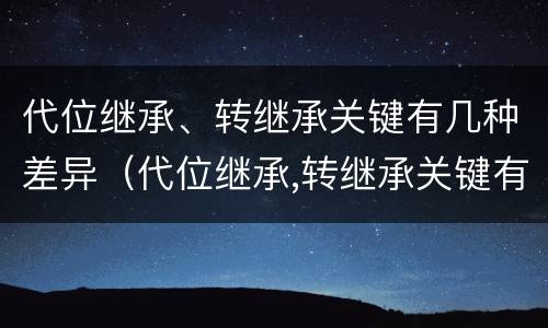 代位继承、转继承关键有几种差异（代位继承,转继承关键有几种差异类型）