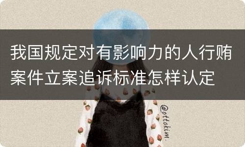 我国规定对有影响力的人行贿案件立案追诉标准怎样认定