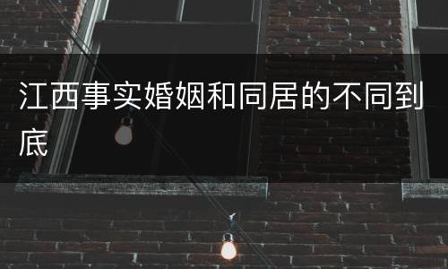 江西事实婚姻和同居的不同到底