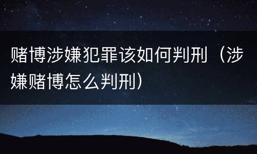 赌博涉嫌犯罪该如何判刑（涉嫌赌博怎么判刑）
