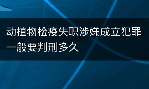 动植物检疫失职涉嫌成立犯罪一般要判刑多久