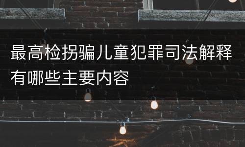 最高检拐骗儿童犯罪司法解释有哪些主要内容