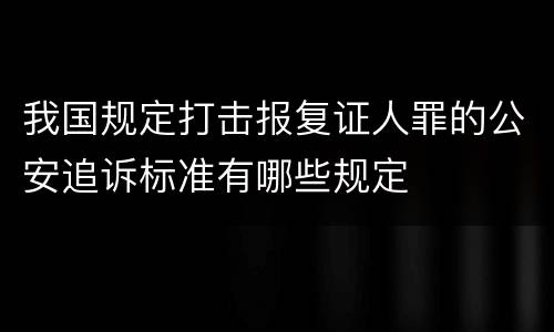 我国规定打击报复证人罪的公安追诉标准有哪些规定