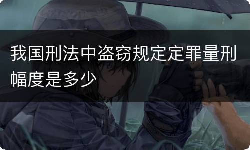 我国刑法中盗窃规定定罪量刑幅度是多少