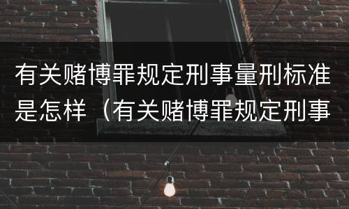 有关赌博罪规定刑事量刑标准是怎样（有关赌博罪规定刑事量刑标准是怎样的）