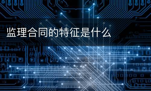 监理合同的特征是什么