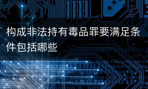 构成非法持有毒品罪要满足条件包括哪些