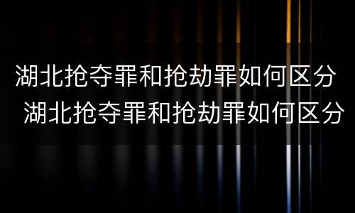 湖北抢夺罪和抢劫罪如何区分 湖北抢夺罪和抢劫罪如何区分判刑