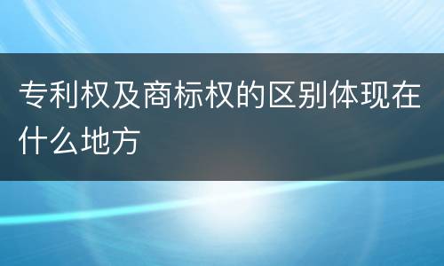 专利权及商标权的区别体现在什么地方