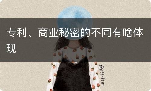 专利、商业秘密的不同有啥体现