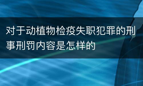 对于动植物检疫失职犯罪的刑事刑罚内容是怎样的