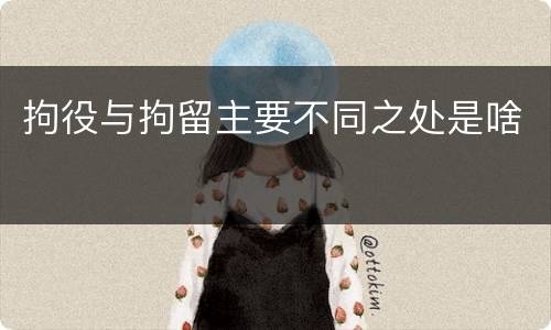 拘役与拘留主要不同之处是啥