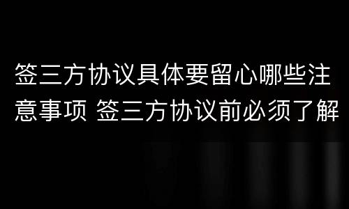 签三方协议具体要留心哪些注意事项 签三方协议前必须了解的事情