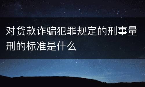 对贷款诈骗犯罪规定的刑事量刑的标准是什么