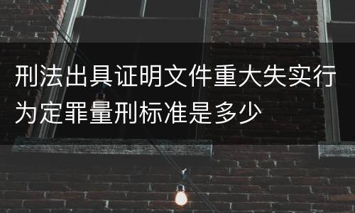 刑法出具证明文件重大失实行为定罪量刑标准是多少