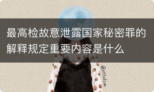 最高检故意泄露国家秘密罪的解释规定重要内容是什么