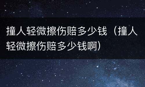 撞人轻微擦伤赔多少钱（撞人轻微擦伤赔多少钱啊）