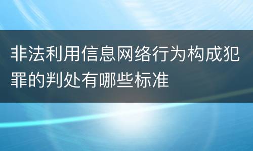 非法利用信息网络行为构成犯罪的判处有哪些标准