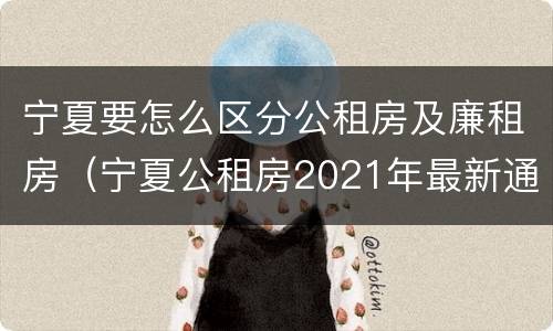 宁夏要怎么区分公租房及廉租房（宁夏公租房2021年最新通知）