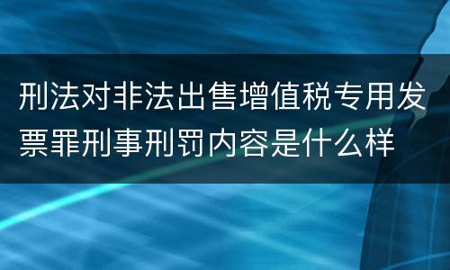 刑法对非法出售增值税专用发票罪刑事刑罚内容是什么样
