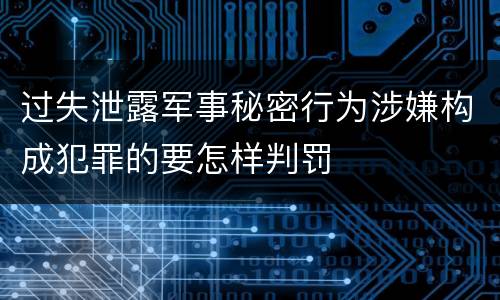 过失泄露军事秘密行为涉嫌构成犯罪的要怎样判罚