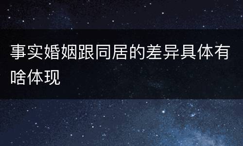 事实婚姻跟同居的差异具体有啥体现