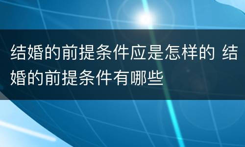 结婚的前提条件应是怎样的 结婚的前提条件有哪些