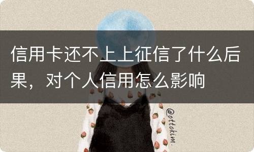 信用卡还不上上征信了什么后果，对个人信用怎么影响