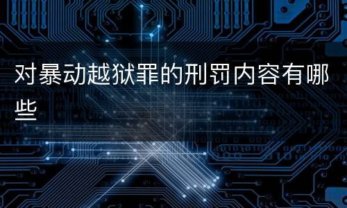对暴动越狱罪的刑罚内容有哪些