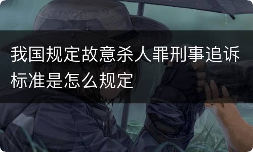 我国规定故意杀人罪刑事追诉标准是怎么规定