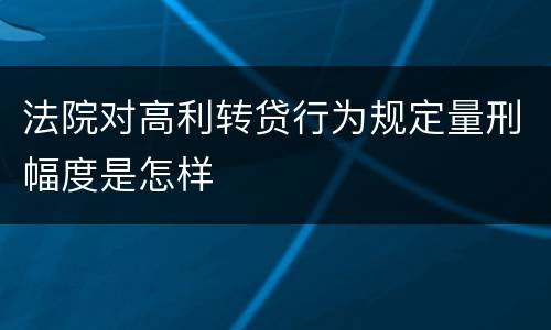 法院对高利转贷行为规定量刑幅度是怎样