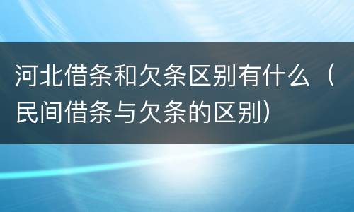 河北借条和欠条区别有什么（民间借条与欠条的区别）