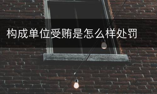 构成单位受贿是怎么样处罚