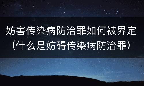 妨害传染病防治罪如何被界定（什么是妨碍传染病防治罪）