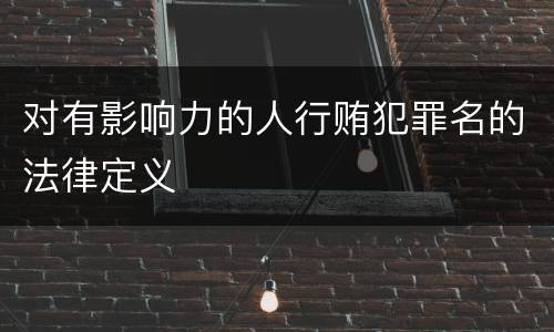 对有影响力的人行贿犯罪名的法律定义