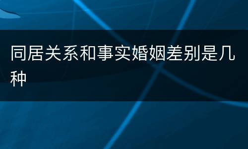 同居关系和事实婚姻差别是几种