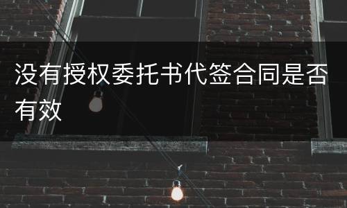 没有授权委托书代签合同是否有效