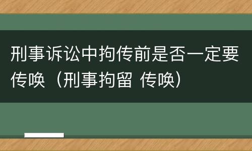 刑事诉讼中拘传前是否一定要传唤（刑事拘留 传唤）