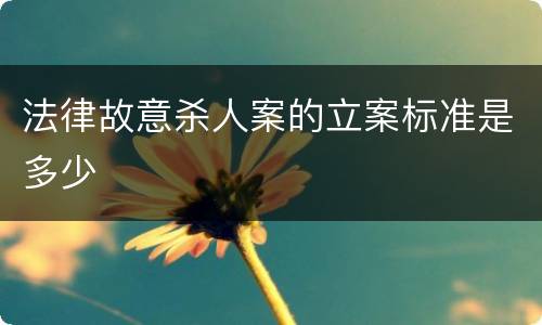 法律故意杀人案的立案标准是多少